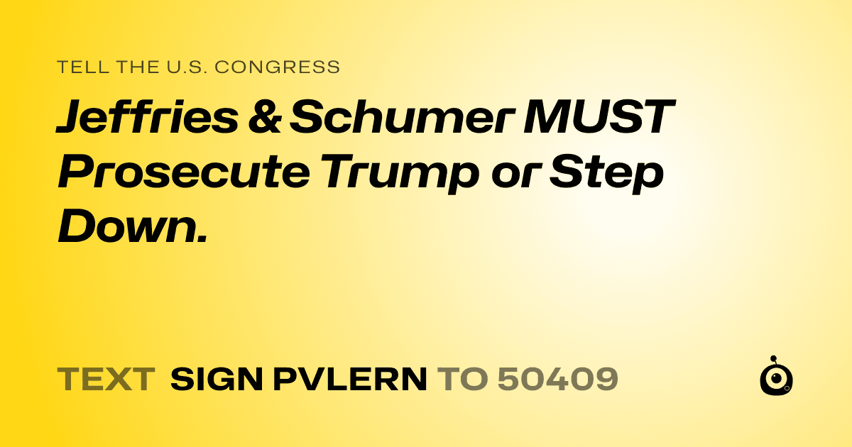 A shareable card that reads "tell the U.S. Congress: Jeffries & Schumer MUST Prosecute Trump or Step Down." followed by "text sign PVLERN to 50409"