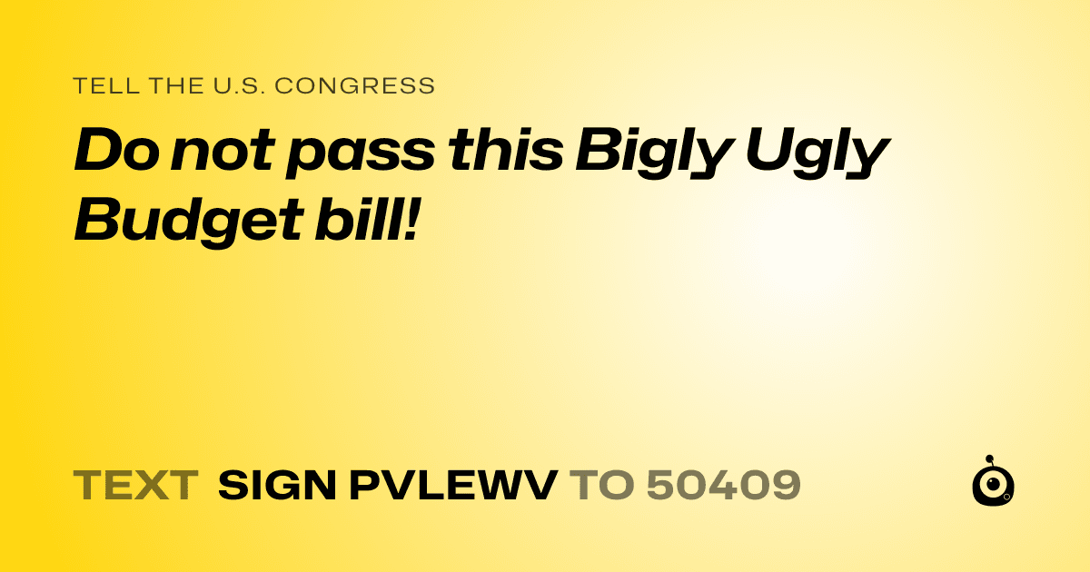 A shareable card that reads "tell the U.S. Congress: Do not  pass this Bigly Ugly Budget bill!" followed by "text sign PVLEWV to 50409"