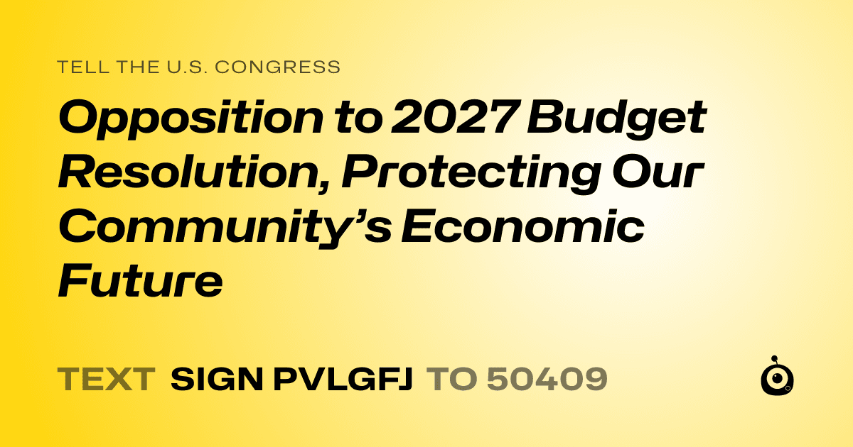 A shareable card that reads "tell the U.S. Congress: Opposition to 2027 Budget Resolution, Protecting Our Community’s Economic Future" followed by "text sign PVLGFJ to 50409"