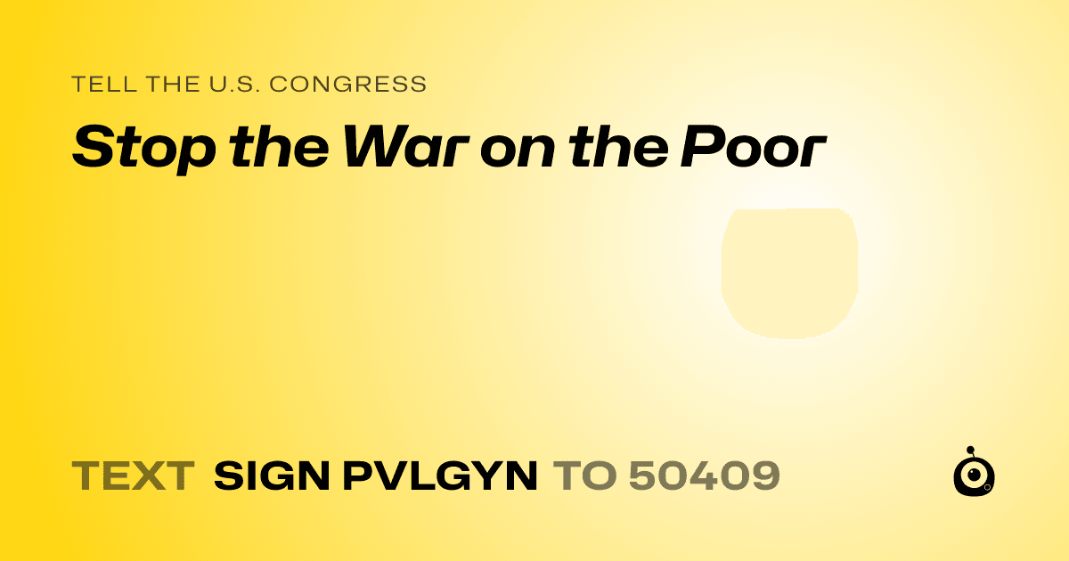 A shareable card that reads "tell the U.S. Congress: Stop the War on the Poor" followed by "text sign PVLGYN to 50409"