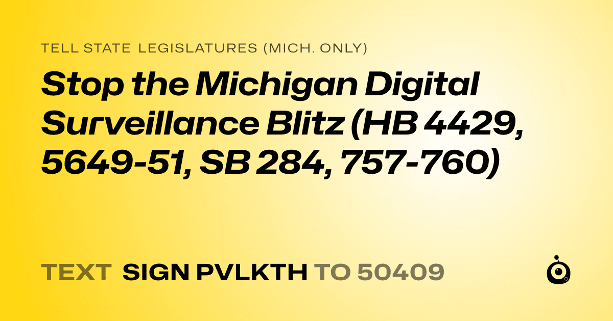 A shareable card that reads "tell State Legislatures (Mich. only): Stop the Michigan Digital Surveillance Blitz (HB 4429, 5649-51, SB 284, 757-760)" followed by "text sign PVLKTH to 50409"