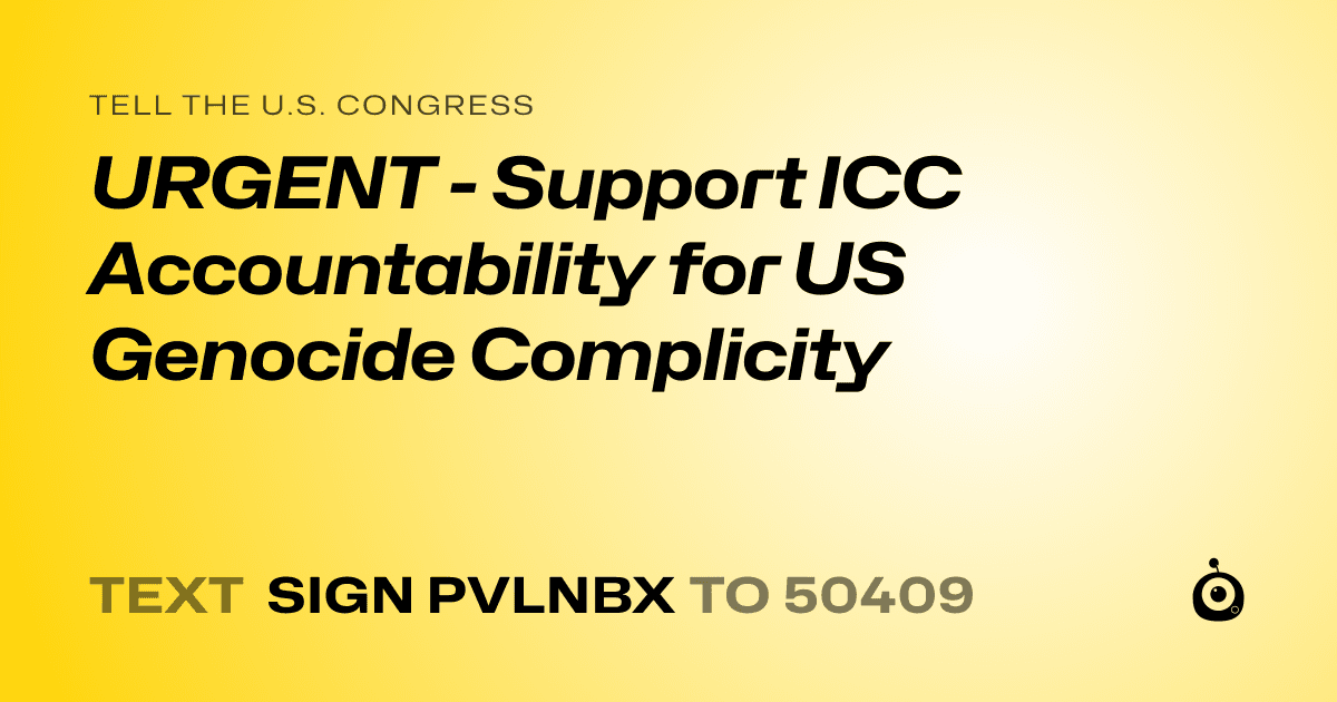 A shareable card that reads "tell the U.S. Congress: URGENT - Support ICC Accountability for US Genocide Complicity" followed by "text sign PVLNBX to 50409"
