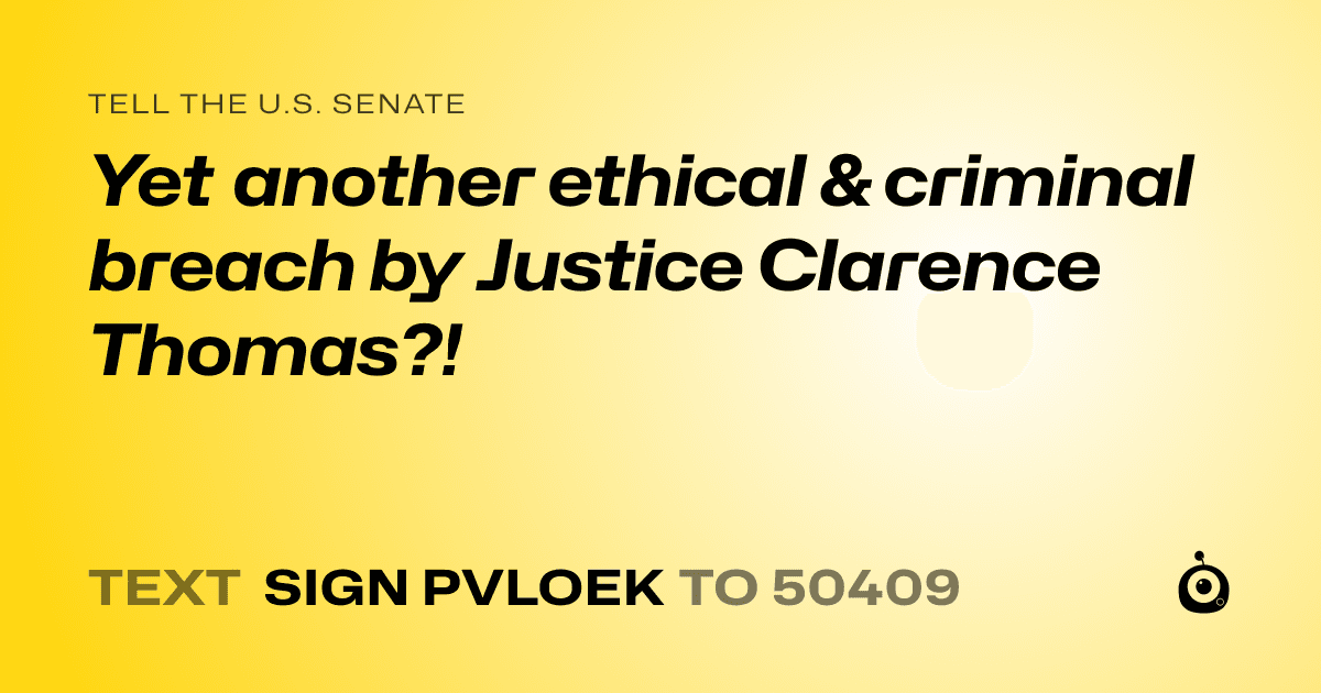 A shareable card that reads "tell the U.S. Senate: Yet another ethical &  criminal breach by Justice Clarence Thomas?!" followed by "text sign PVLOEK to 50409"