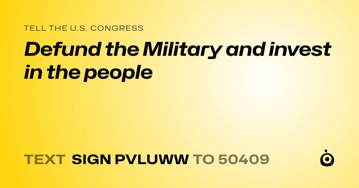 A shareable card that reads "tell the U.S. Congress: Defund the Military and invest in the people" followed by "text sign PVLUWW to 50409"