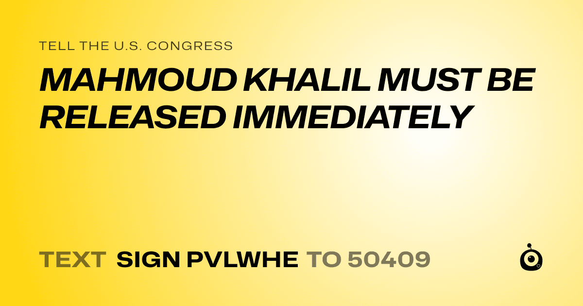 A shareable card that reads "tell the U.S. Congress: MAHMOUD KHALIL MUST BE RELEASED IMMEDIATELY" followed by "text sign PVLWHE to 50409"