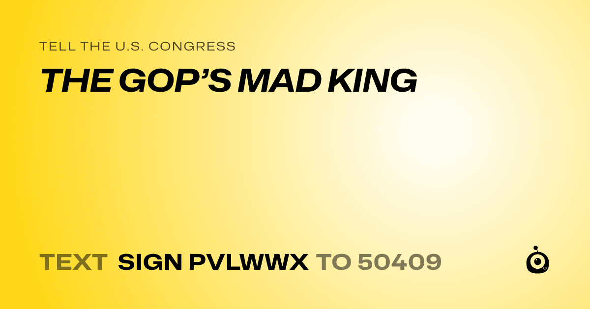 A shareable card that reads "tell the U.S. Congress: THE GOP’S MAD KING" followed by "text sign PVLWWX to 50409"