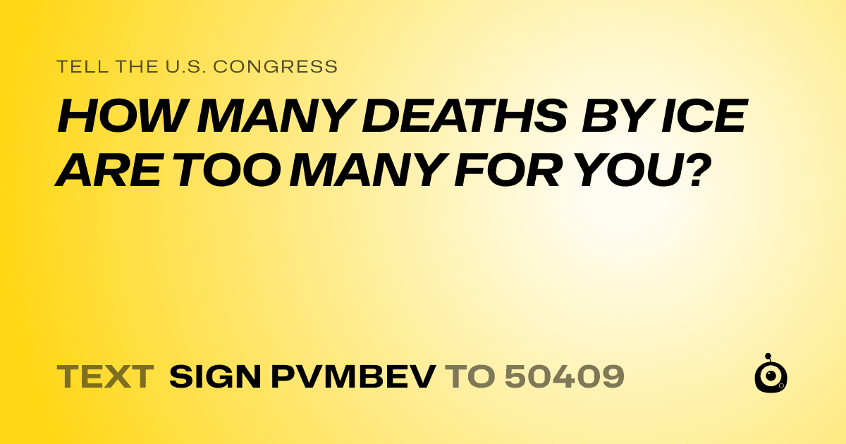 A shareable card that reads "tell the U.S. Congress: HOW MANY DEATHS BY ICE ARE TOO MANY FOR YOU?" followed by "text sign PVMBEV to 50409"
