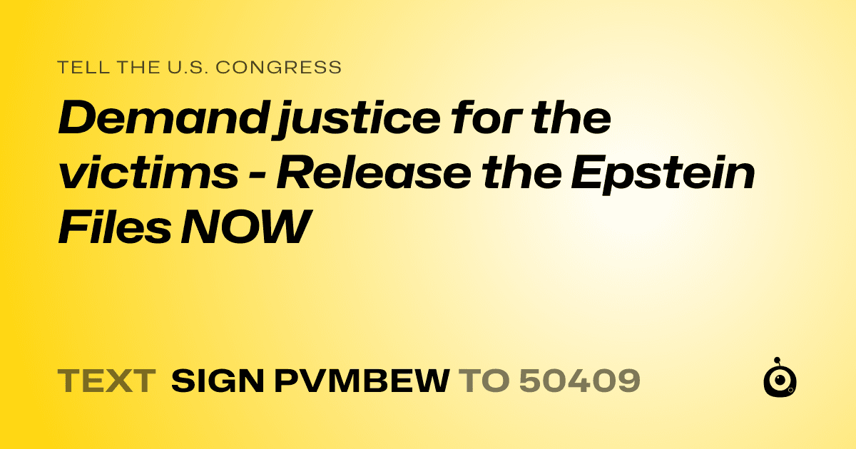 A shareable card that reads "tell the U.S. Congress: Demand justice for the victims - Release the Epstein Files NOW" followed by "text sign PVMBEW to 50409"