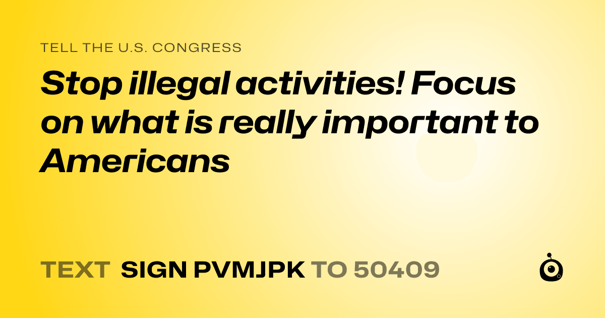 A shareable card that reads "tell the U.S. Congress: Stop illegal activities! Focus on what is really important to Americans" followed by "text sign PVMJPK to 50409"
