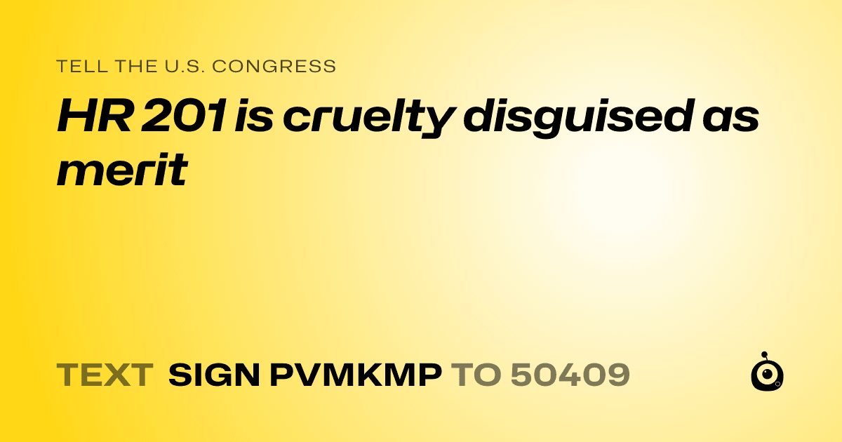 A shareable card that reads "tell the U.S. Congress: HR 201 is cruelty disguised as merit" followed by "text sign PVMKMP to 50409"