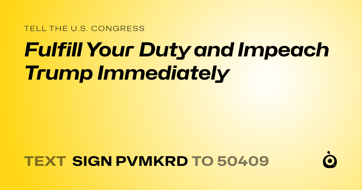 A shareable card that reads "tell the U.S. Congress: Fulfill Your Duty and Impeach Trump Immediately" followed by "text sign PVMKRD to 50409"