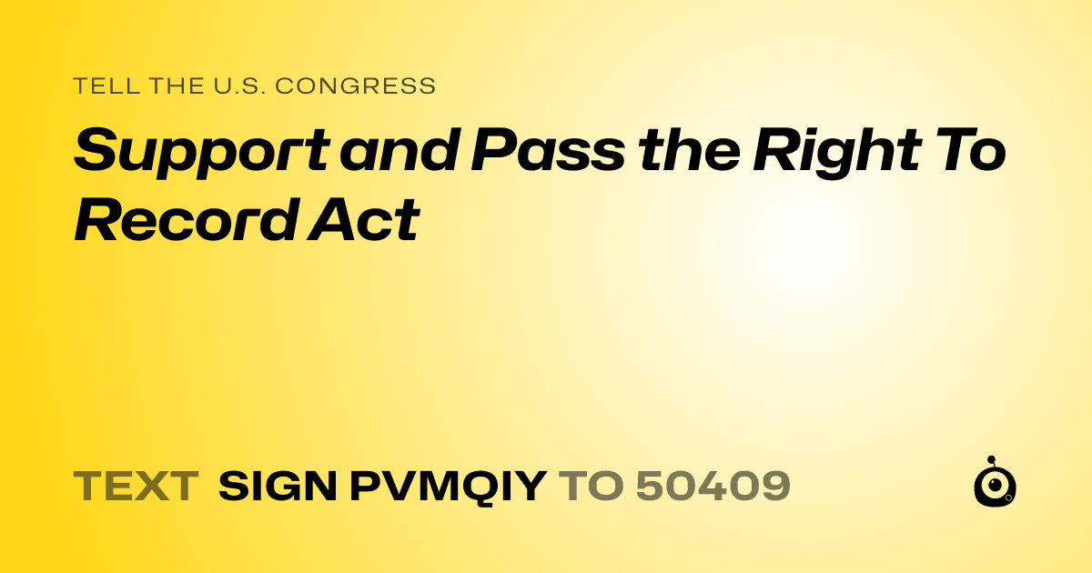 A shareable card that reads "tell the U.S. Congress: Support and Pass the Right To Record Act" followed by "text sign PVMQIY to 50409"