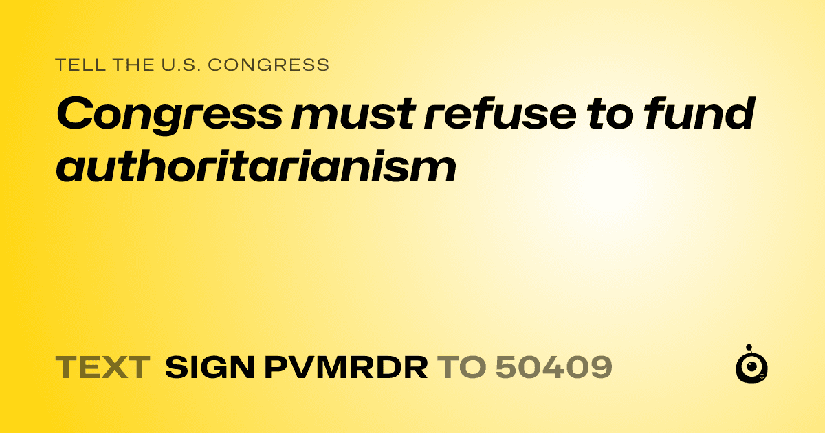 A shareable card that reads "tell the U.S. Congress: Congress must refuse to fund authoritarianism" followed by "text sign PVMRDR to 50409"
