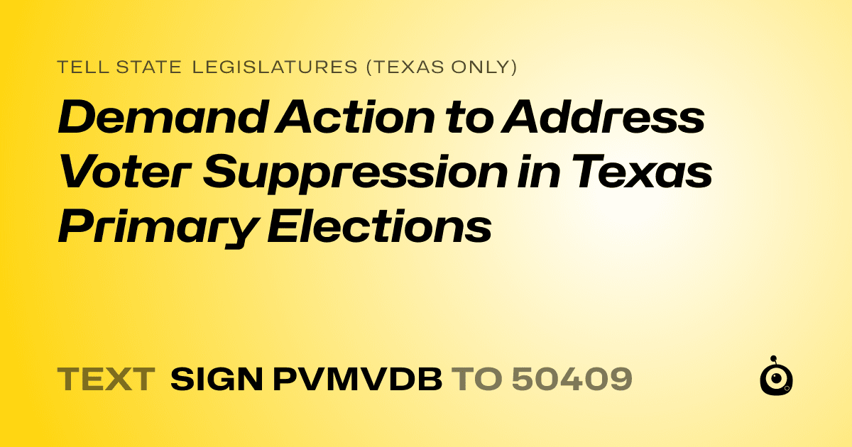 A shareable card that reads "tell State Legislatures (Texas only): Demand Action to Address Voter Suppression in Texas Primary Elections" followed by "text sign PVMVDB to 50409"