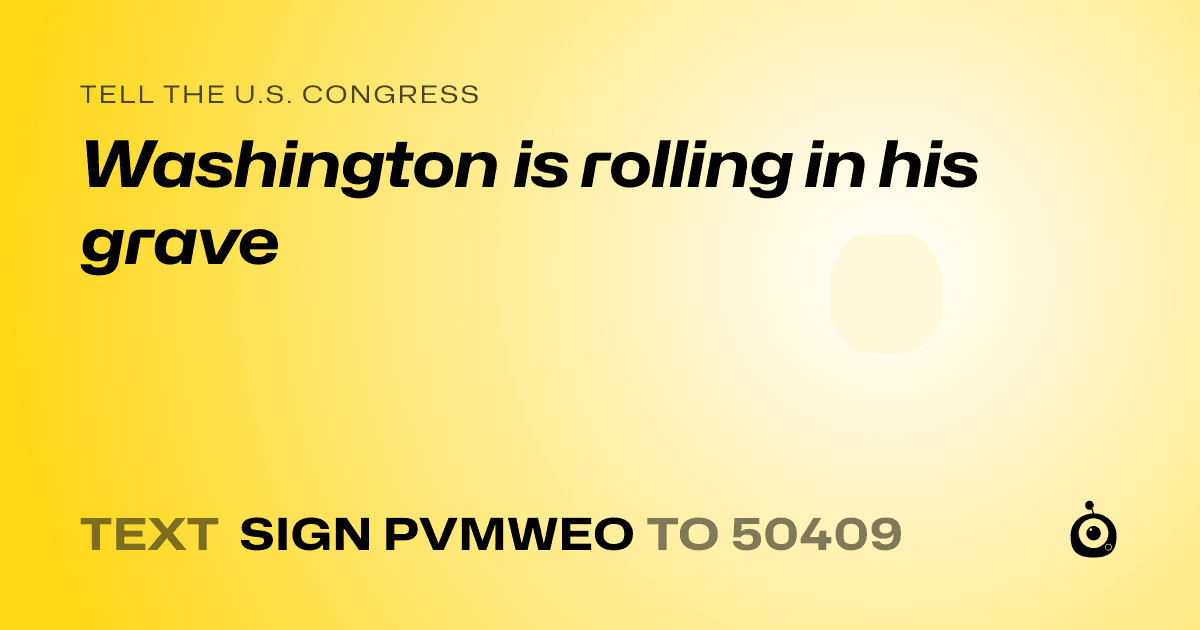 A shareable card that reads "tell the U.S. Congress: Washington is rolling in his grave" followed by "text sign PVMWEO to 50409"