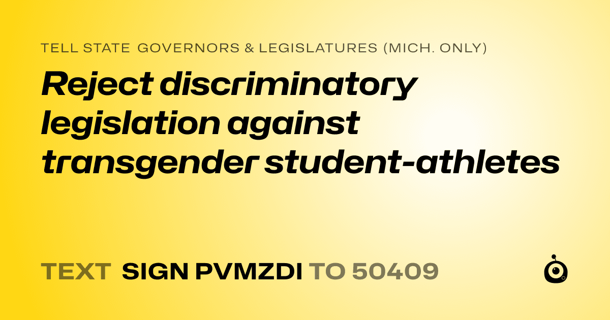 A shareable card that reads "tell State Governors & Legislatures (Mich. only): Reject discriminatory legislation against transgender student-athletes" followed by "text sign PVMZDI to 50409"