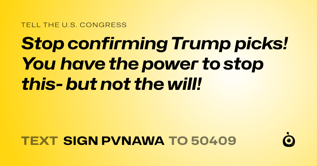 A shareable card that reads "tell the U.S. Congress: Stop confirming Trump picks! You have the power to stop this- but not the will!" followed by "text sign PVNAWA to 50409"