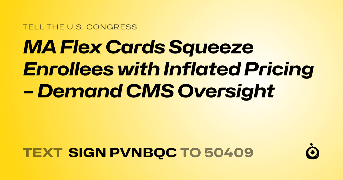 A shareable card that reads "tell the U.S. Congress: MA Flex Cards Squeeze Enrollees with Inflated Pricing – Demand CMS Oversight" followed by "text sign PVNBQC to 50409"