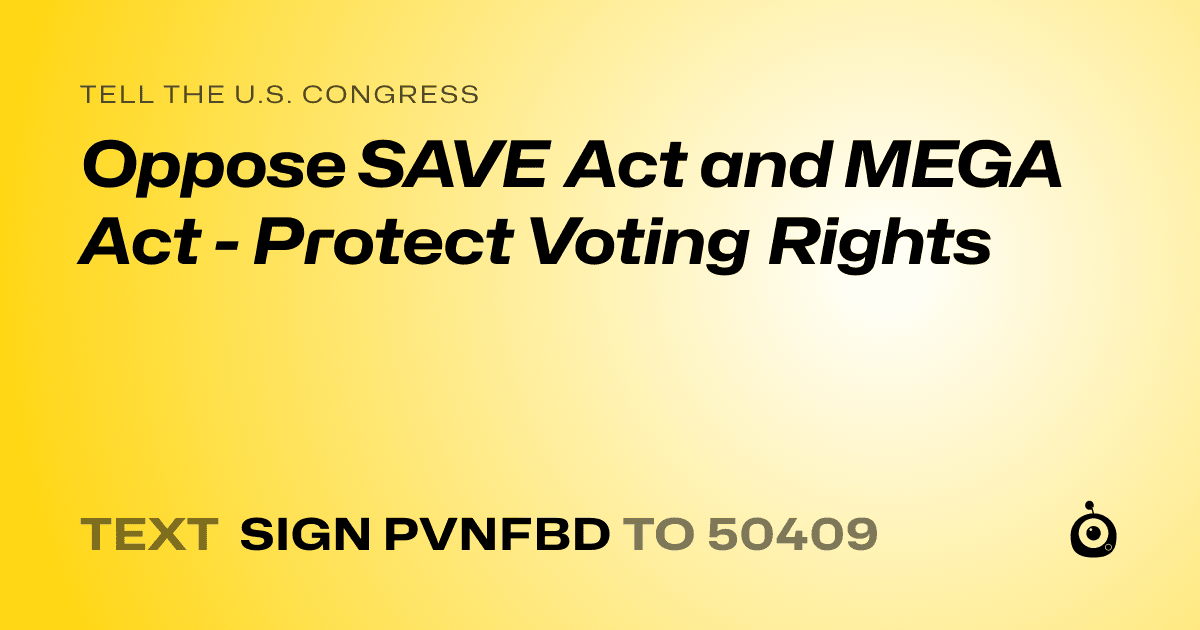 A shareable card that reads "tell the U.S. Congress: Oppose SAVE Act and MEGA Act - Protect Voting Rights" followed by "text sign PVNFBD to 50409"