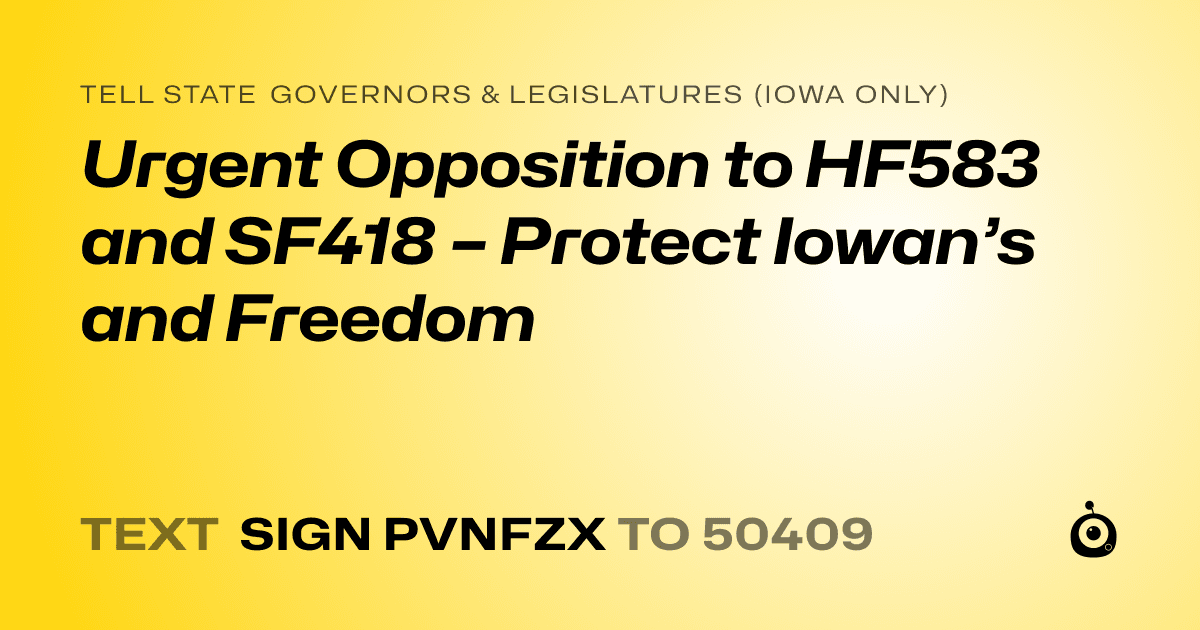 A shareable card that reads "tell State Governors & Legislatures (Iowa only): Urgent Opposition to HF583 and SF418 – Protect Iowan’s and Freedom" followed by "text sign PVNFZX to 50409"