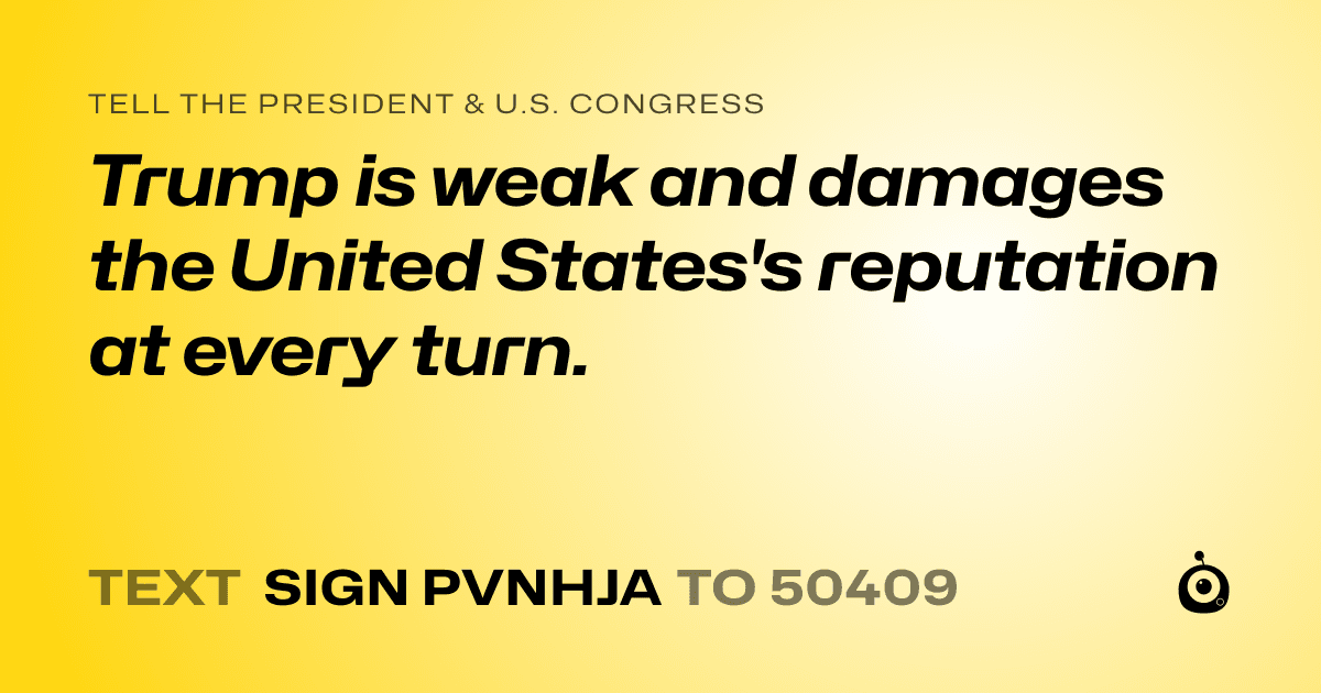 A shareable card that reads "tell the President & U.S. Congress: Trump is weak and damages the United States's reputation at every turn." followed by "text sign PVNHJA to 50409"