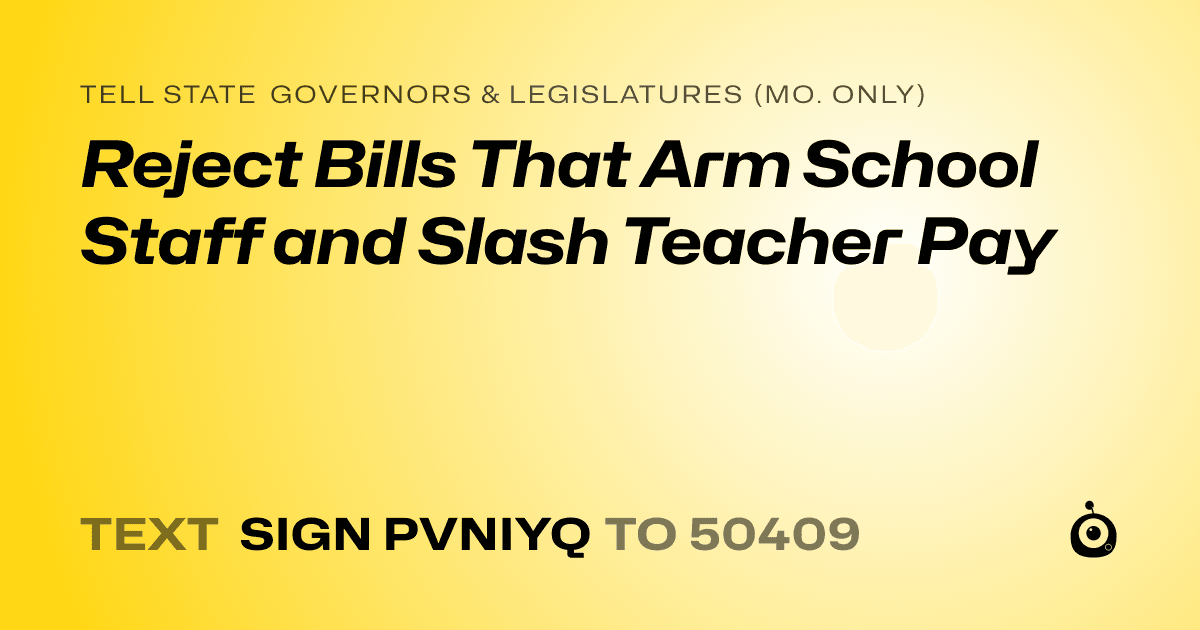 A shareable card that reads "tell State Governors & Legislatures (Mo. only): Reject Bills That Arm School Staff and Slash Teacher Pay" followed by "text sign PVNIYQ to 50409"