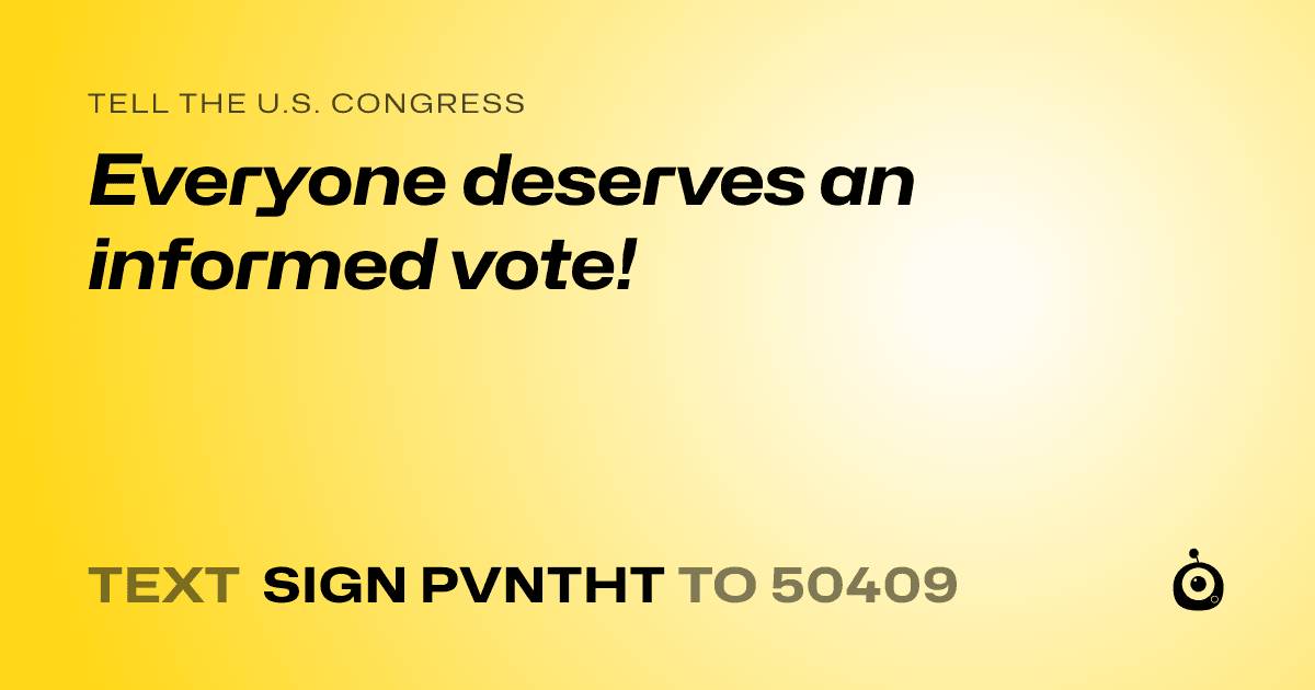 A shareable card that reads "tell the U.S. Congress: Everyone deserves an informed vote!" followed by "text sign PVNTHT to 50409"