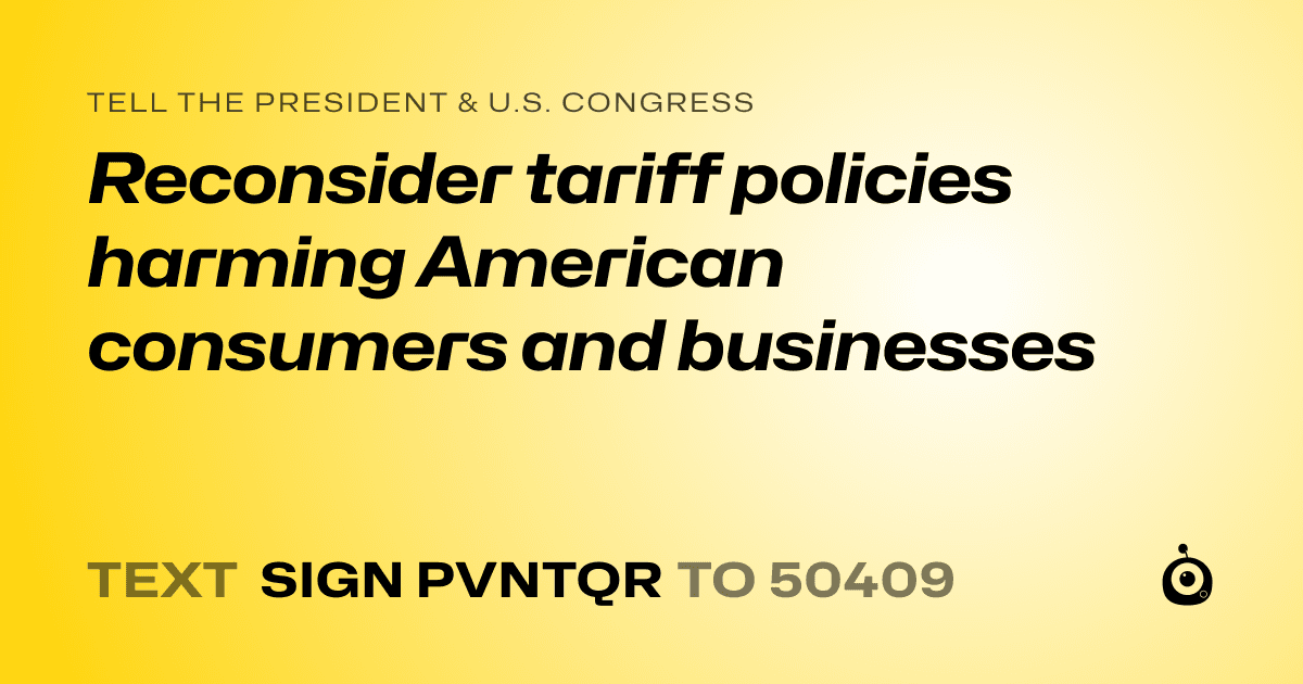 A shareable card that reads "tell the President & U.S. Congress: Reconsider tariff policies harming American consumers and businesses" followed by "text sign PVNTQR to 50409"