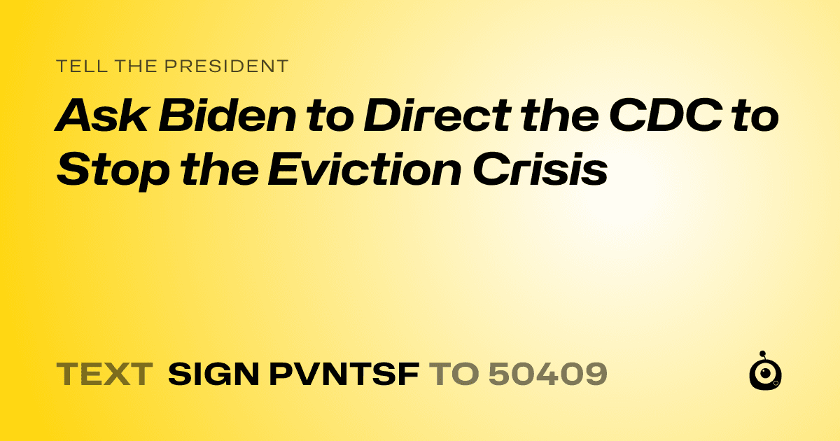 A shareable card that reads "tell the President: Ask Biden to Direct the CDC to Stop the Eviction Crisis" followed by "text sign PVNTSF to 50409"