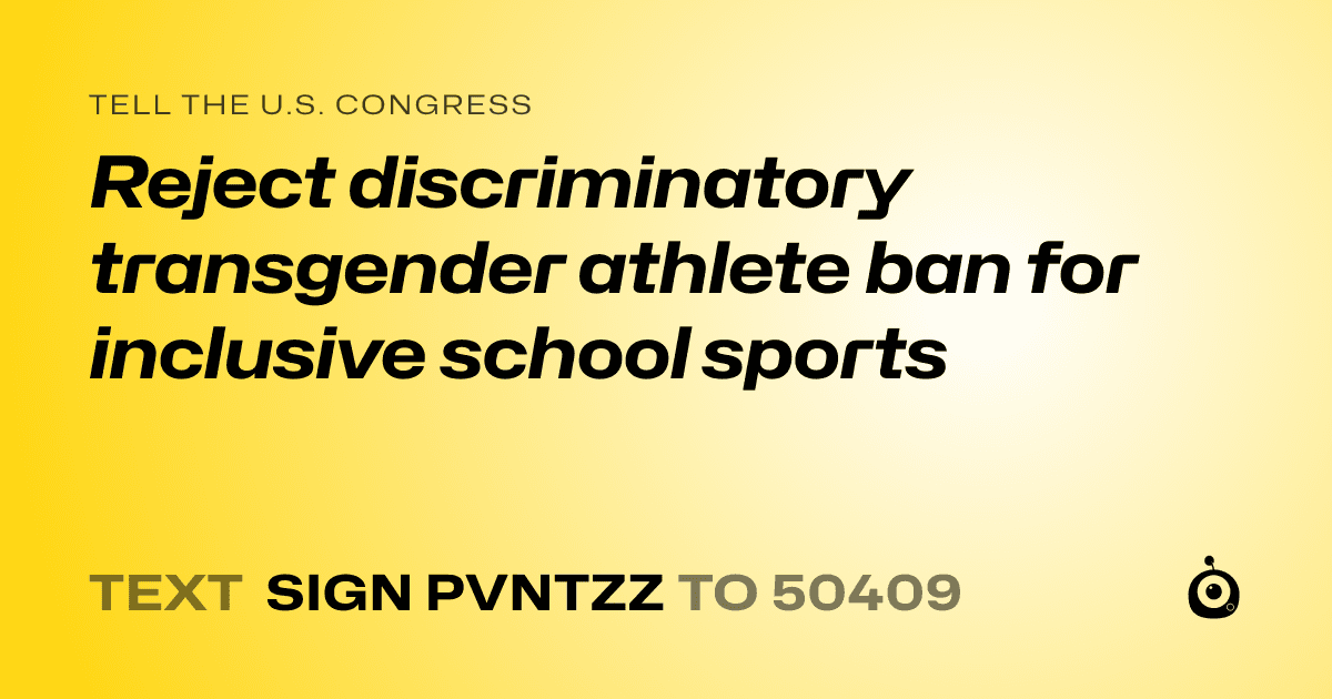 A shareable card that reads "tell the U.S. Congress: Reject discriminatory transgender athlete ban for inclusive school sports" followed by "text sign PVNTZZ to 50409"