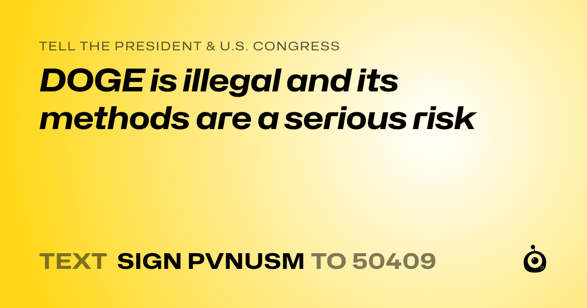 A shareable card that reads "tell the President & U.S. Congress: DOGE is illegal and its methods are a serious risk" followed by "text sign PVNUSM to 50409"