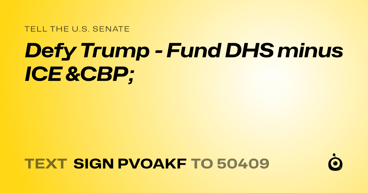 A shareable card that reads "tell the U.S. Senate: Defy Trump - Fund DHS minus ICE &CBP;" followed by "text sign PVOAKF to 50409"