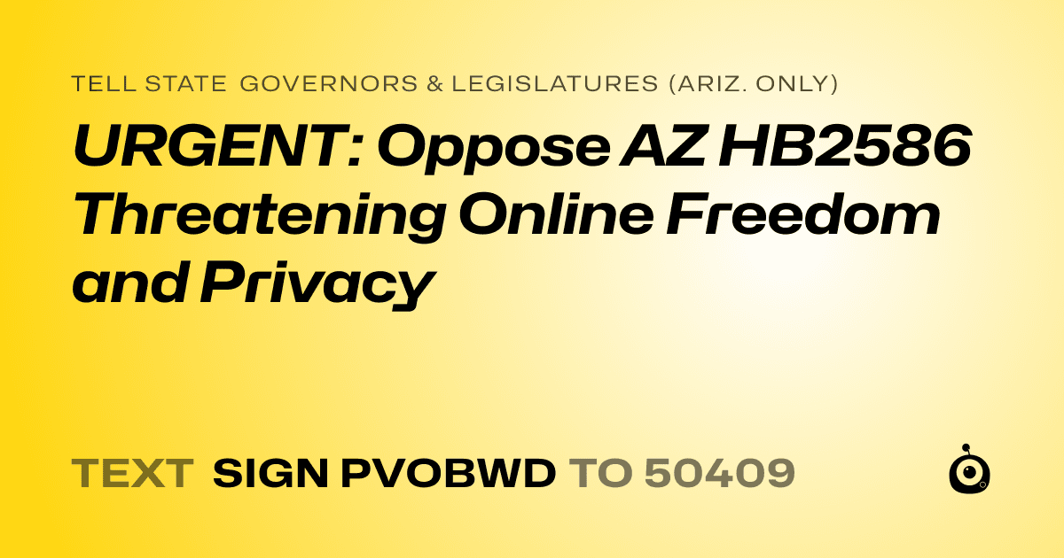 A shareable card that reads "tell State Governors & Legislatures (Ariz. only): URGENT: Oppose AZ HB2586 Threatening Online Freedom and Privacy" followed by "text sign PVOBWD to 50409"