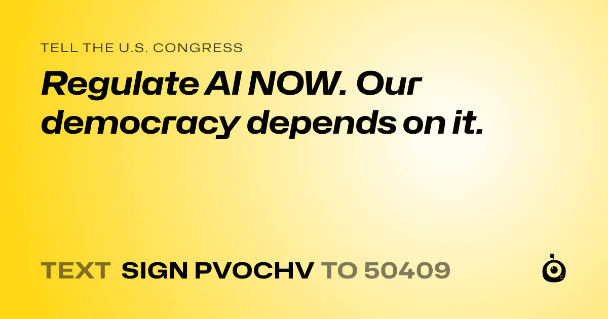 A shareable card that reads "tell the U.S. Congress: Regulate AI NOW. Our democracy depends on it." followed by "text sign PVOCHV to 50409"