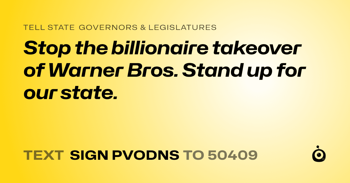 A shareable card that reads "tell State Governors & Legislatures: Stop the billionaire takeover of Warner Bros. Stand up for our state." followed by "text sign PVODNS to 50409"