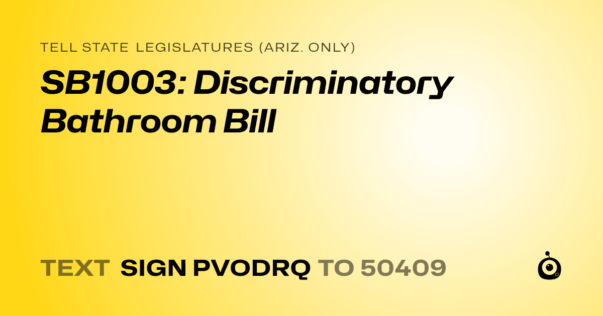 A shareable card that reads "tell State Legislatures (Ariz. only): SB1003: Discriminatory Bathroom Bill" followed by "text sign PVODRQ to 50409"