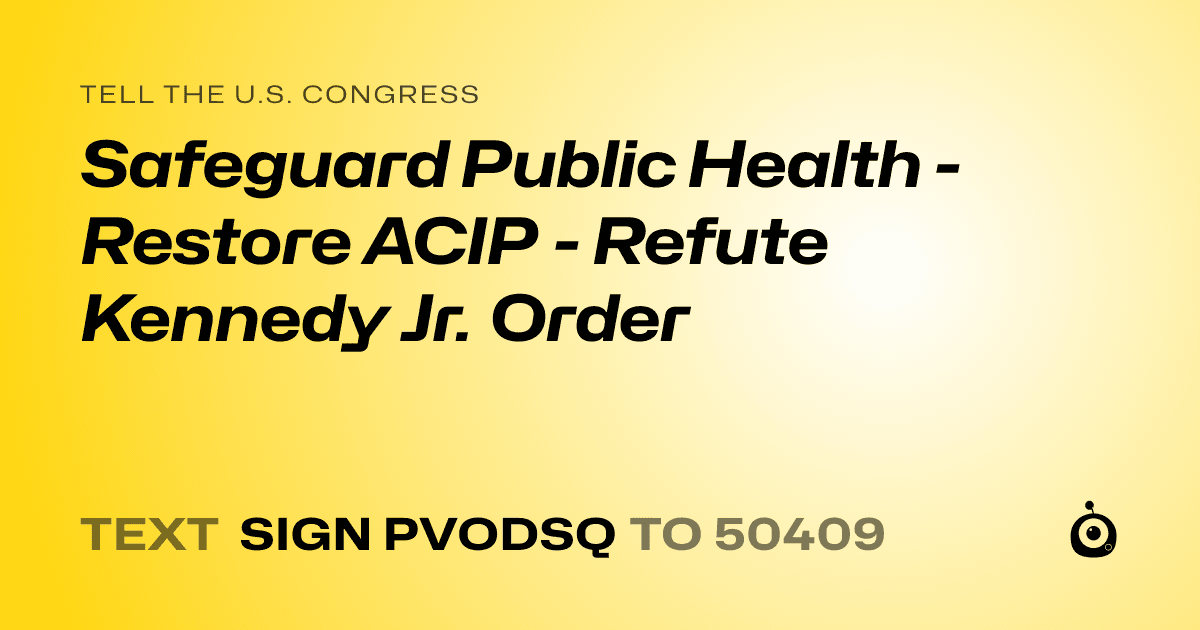 A shareable card that reads "tell the U.S. Congress: Safeguard Public Health - Restore ACIP - Refute Kennedy Jr. Order" followed by "text sign PVODSQ to 50409"