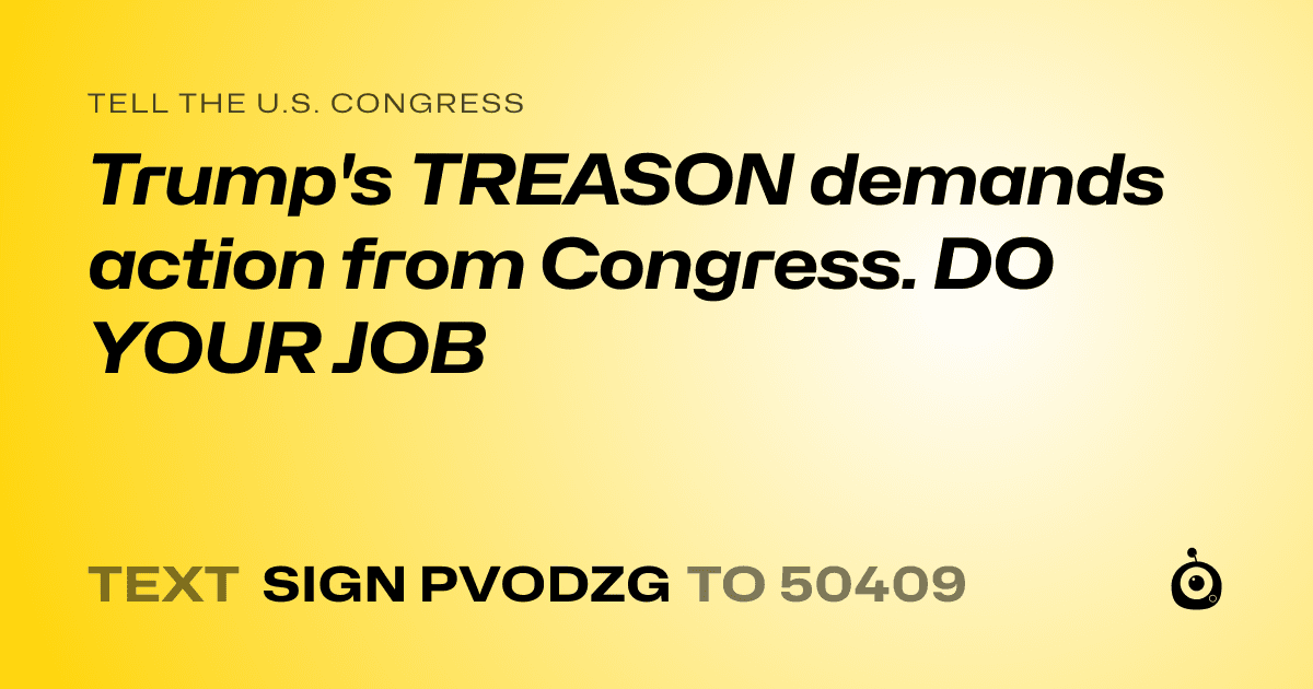 A shareable card that reads "tell the U.S. Congress: Trump's TREASON demands action from Congress. DO YOUR JOB" followed by "text sign PVODZG to 50409"