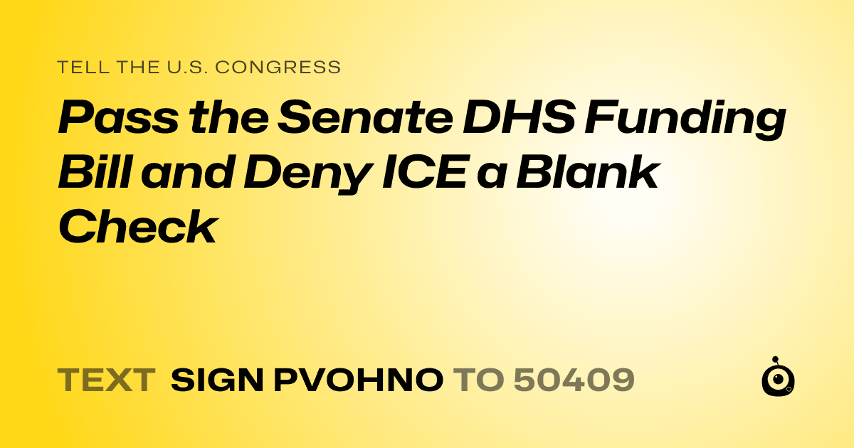 A shareable card that reads "tell the U.S. Congress: Pass the Senate DHS Funding Bill and Deny ICE a Blank Check" followed by "text sign PVOHNO to 50409"