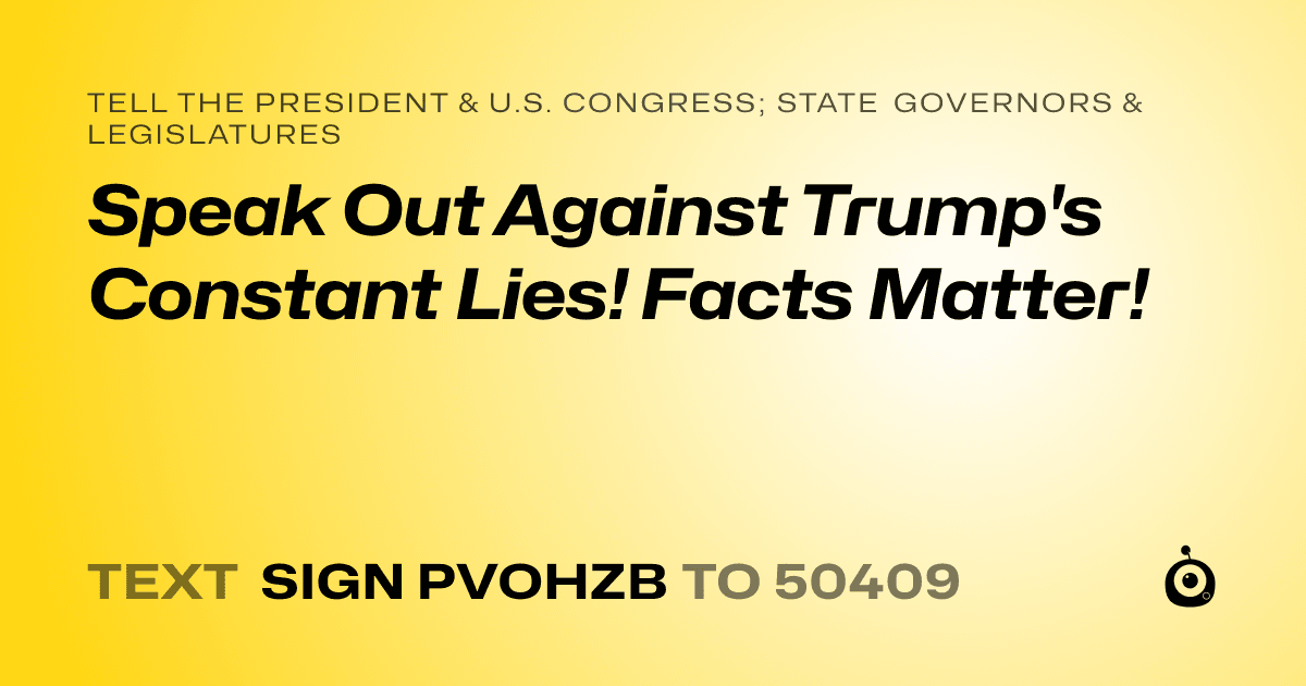 A shareable card that reads "tell the President & U.S. Congress; State Governors & Legislatures: Speak Out Against Trump's Constant Lies! Facts Matter!" followed by "text sign PVOHZB to 50409"