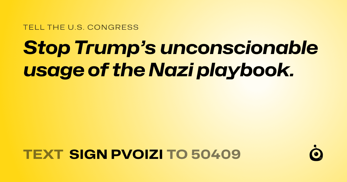 A shareable card that reads "tell the U.S. Congress: Stop Trump’s unconscionable usage of the Nazi playbook." followed by "text sign PVOIZI to 50409"