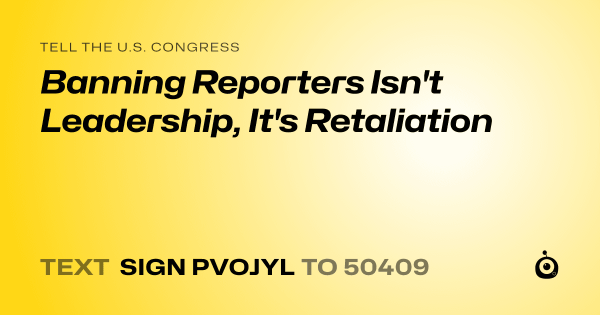 A shareable card that reads "tell the U.S. Congress: Banning Reporters Isn't Leadership, It's Retaliation" followed by "text sign PVOJYL to 50409"