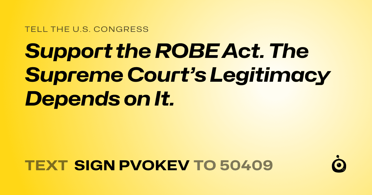 A shareable card that reads "tell the U.S. Congress: Support the ROBE Act. The Supreme Court’s Legitimacy Depends on It." followed by "text sign PVOKEV to 50409"