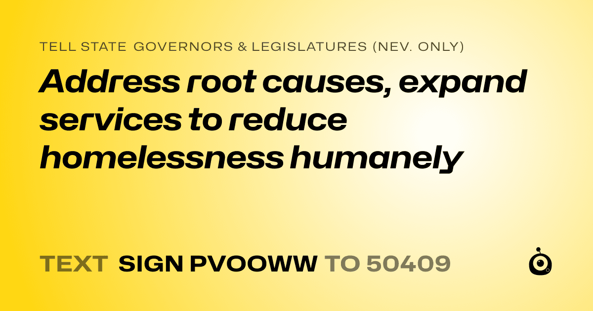 A shareable card that reads "tell State Governors & Legislatures (Nev. only): Address root causes, expand services to reduce homelessness humanely" followed by "text sign PVOOWW to 50409"