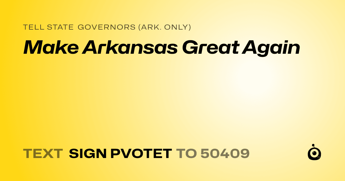 A shareable card that reads "tell State Governors (Ark. only): Make Arkansas Great Again" followed by "text sign PVOTET to 50409"