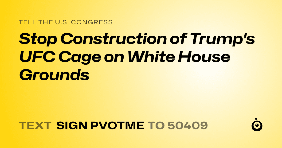 A shareable card that reads "tell the U.S. Congress: Stop Construction of Trump's UFC Cage on White House Grounds" followed by "text sign PVOTME to 50409"