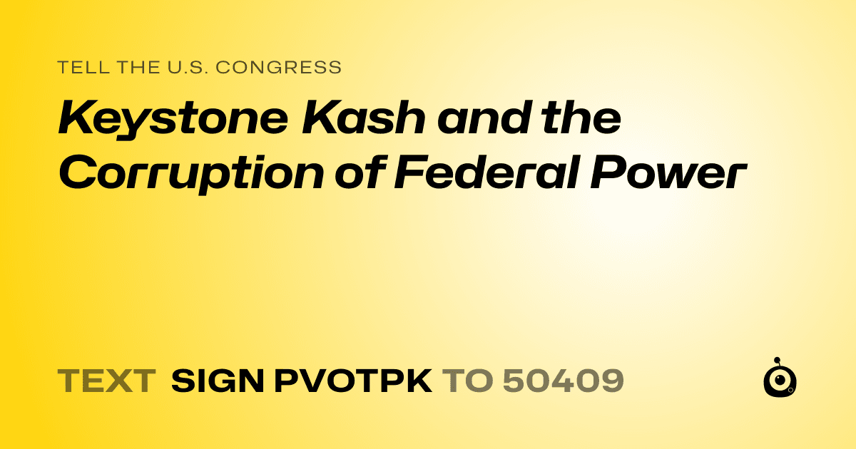 A shareable card that reads "tell the U.S. Congress: Keystone Kash and the Corruption of Federal Power" followed by "text sign PVOTPK to 50409"