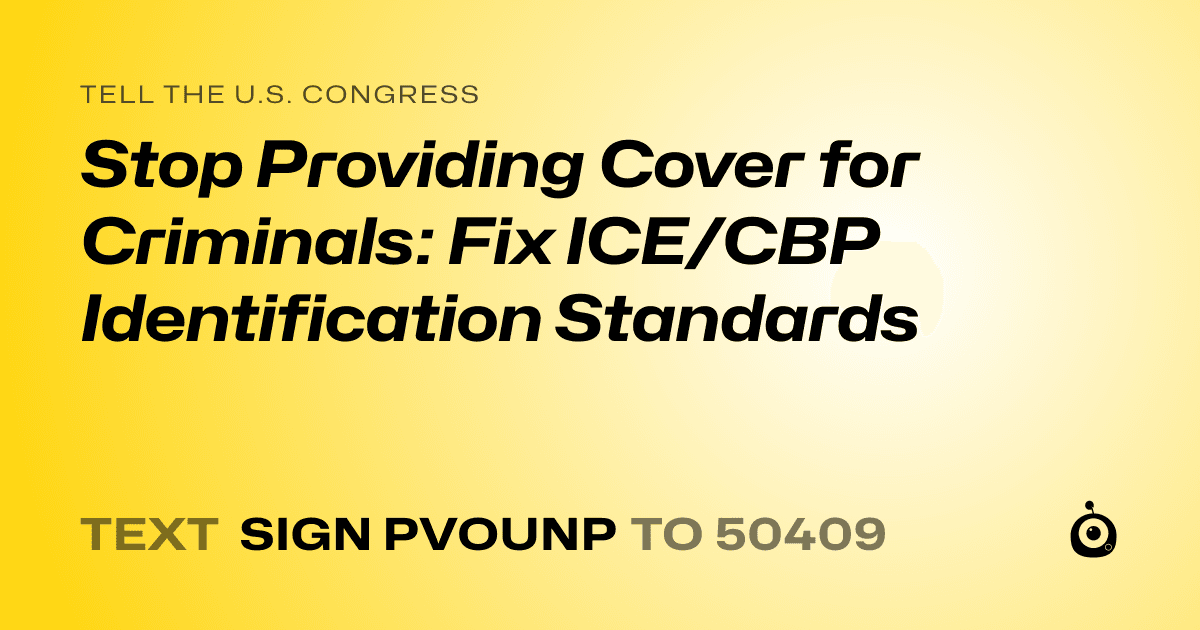 A shareable card that reads "tell the U.S. Congress: Stop Providing Cover for Criminals: Fix ICE/CBP Identification Standards" followed by "text sign PVOUNP to 50409"