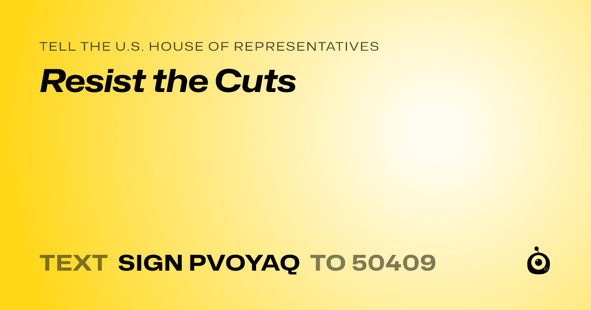 A shareable card that reads "tell the U.S. House of Representatives: Resist the Cuts" followed by "text sign PVOYAQ to 50409"