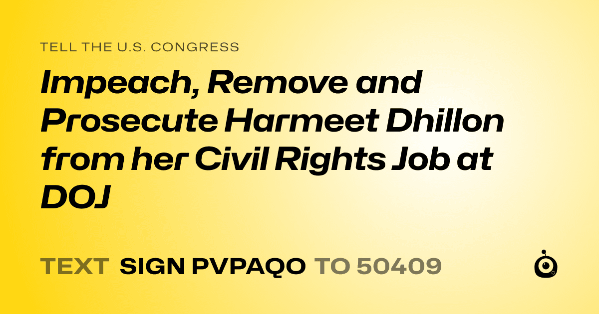 A shareable card that reads "tell the U.S. Congress: Impeach, Remove and Prosecute Harmeet Dhillon from her Civil Rights Job at DOJ" followed by "text sign PVPAQO to 50409"